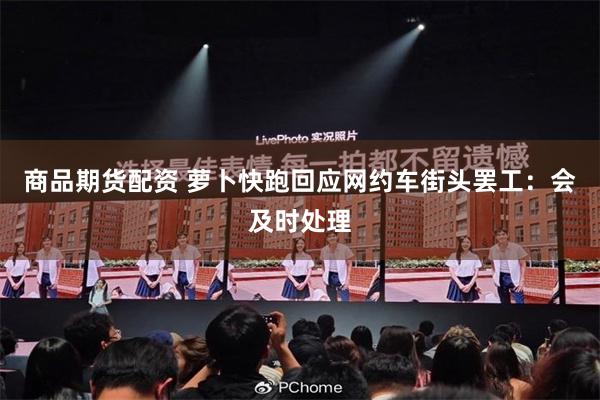 商品期货配资 萝卜快跑回应网约车街头罢工：会及时处理