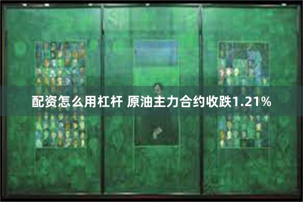 配资怎么用杠杆 原油主力合约收跌1.21%
