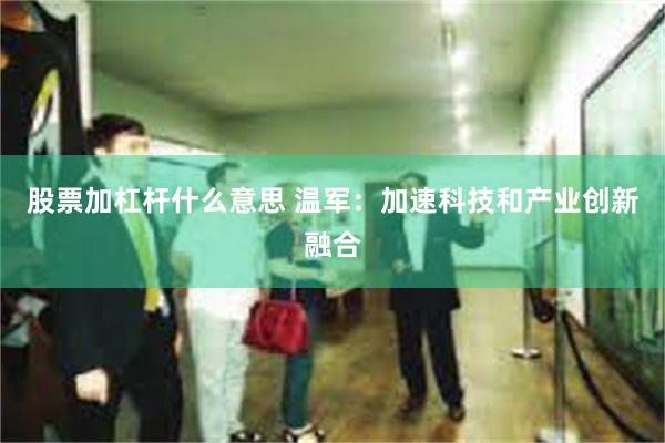 股票加杠杆什么意思 温军：加速科技和产业创新融合