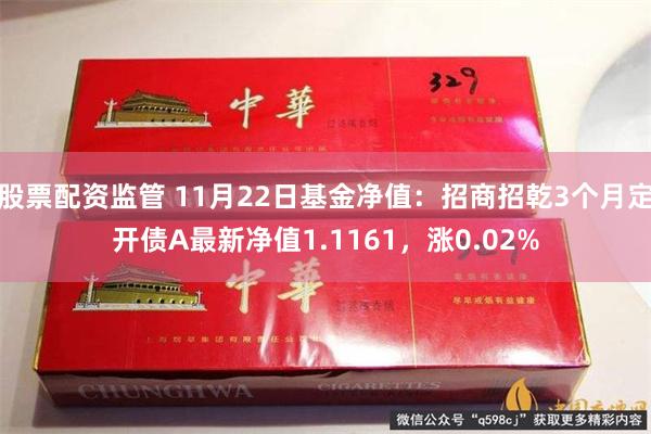 股票配资监管 11月22日基金净值：招商招乾3个月定开债A最新净值1.1161，涨0.02%