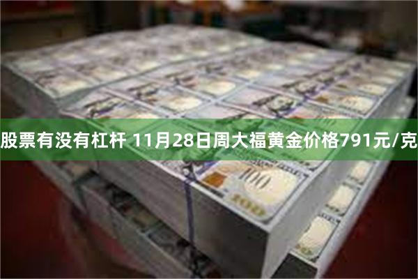 股票有没有杠杆 11月28日周大福黄金价格791元/克