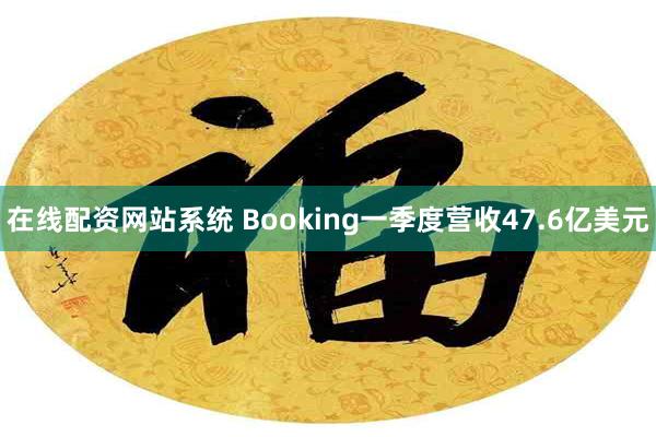 在线配资网站系统 Booking一季度营收47.6亿美元