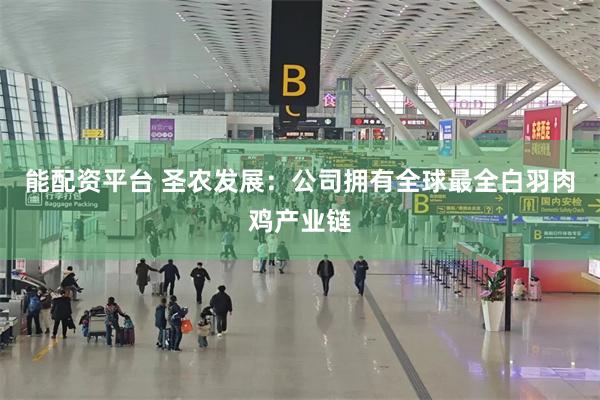 能配资平台 圣农发展：公司拥有全球最全白羽肉鸡产业链