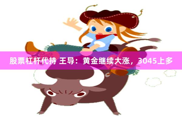 股票杠杆代持 王导：黄金继续大涨，3045上多