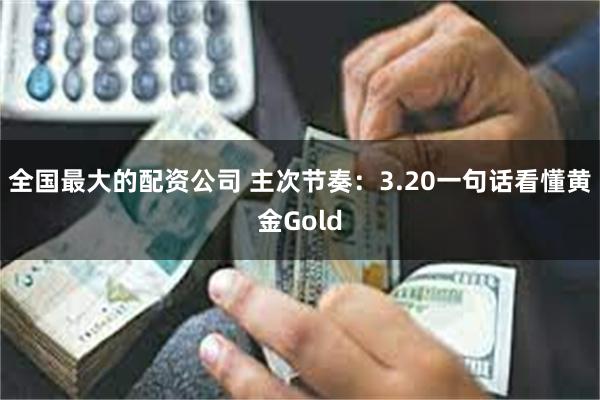 全国最大的配资公司 主次节奏：3.20一句话看懂黄金Gold