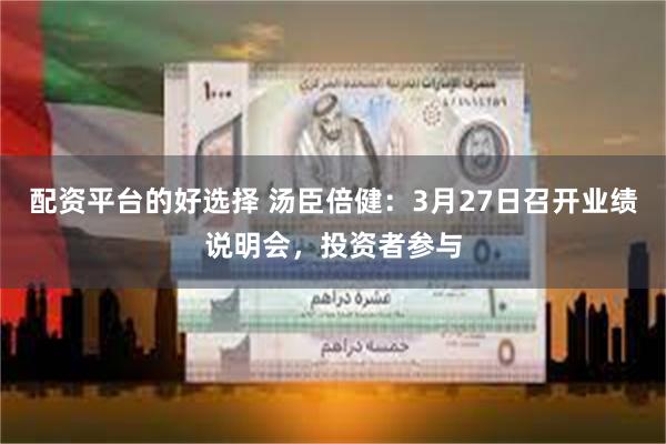 配资平台的好选择 汤臣倍健：3月27日召开业绩说明会，投资者参与