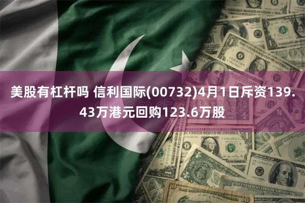 美股有杠杆吗 信利国际(00732)4月1日斥资139.43万港元回购123.6万股