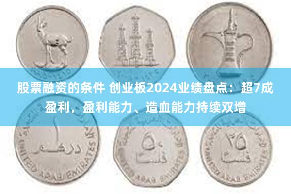 股票融资的条件 创业板2024业绩盘点：超7成盈利，盈利能力、造血能力持续双增