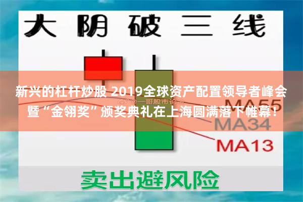 新兴的杠杆炒股 2019全球资产配置领导者峰会暨“金翎奖”颁奖典礼在上海圆满落下帷幕！