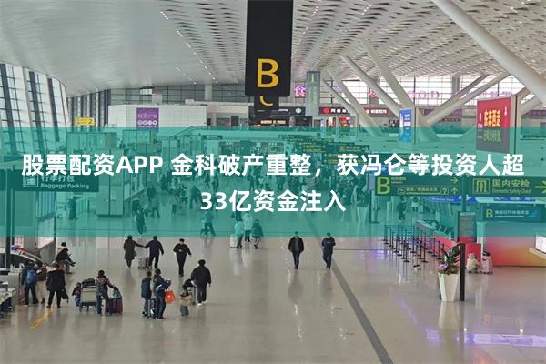股票配资APP 金科破产重整，获冯仑等投资人超33亿资金注入