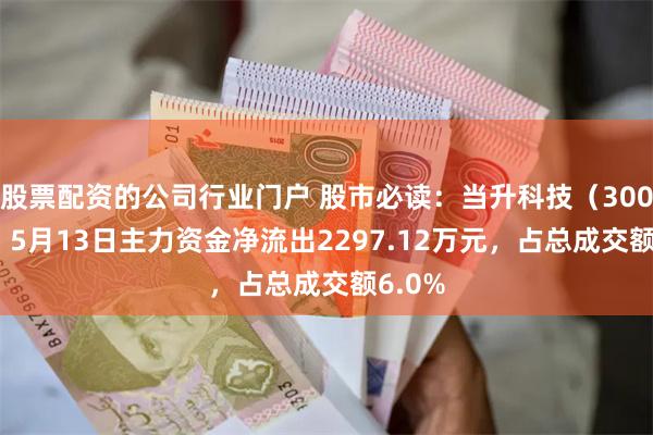股票配资的公司行业门户 股市必读：当升科技（300073）5月13日主力资金净流出2297.12万元，占总成交额6.0%