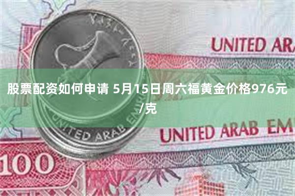 股票配资如何申请 5月15日周六福黄金价格976元/克