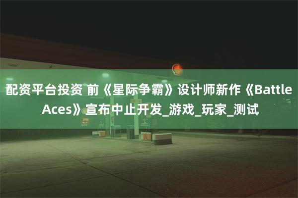 配资平台投资 前《星际争霸》设计师新作《Battle Aces》宣布中止开发_游戏_玩家_测试
