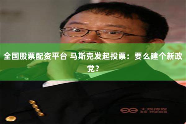 全国股票配资平台 马斯克发起投票：要么建个新政党？