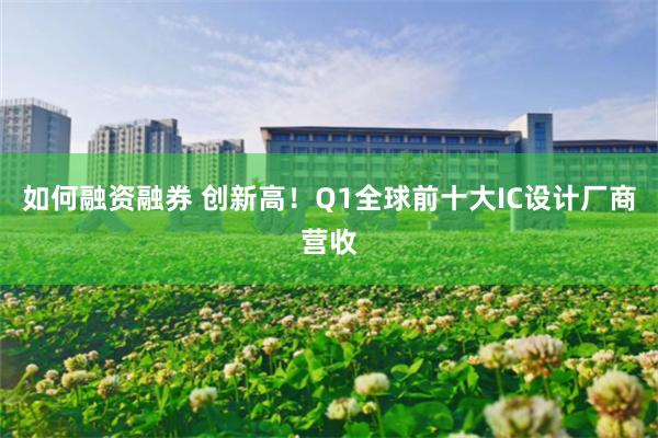 如何融资融券 创新高！Q1全球前十大IC设计厂商营收