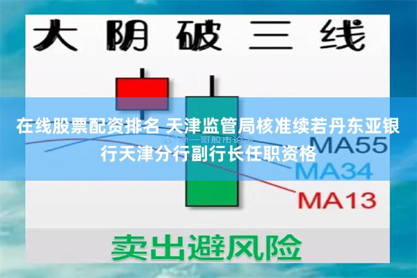 在线股票配资排名 天津监管局核准续若丹东亚银行天津分行副行长任职资格