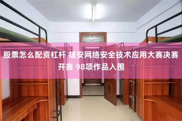 股票怎么配资杠杆 雄安网络安全技术应用大赛决赛开赛 98项作品入围