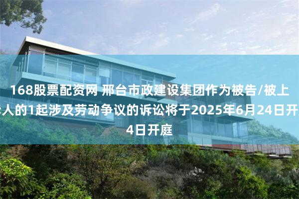 168股票配资网 邢台市政建设集团作为被告/被上诉人的1起涉及劳动争议的诉讼将于2025年6月24日开庭