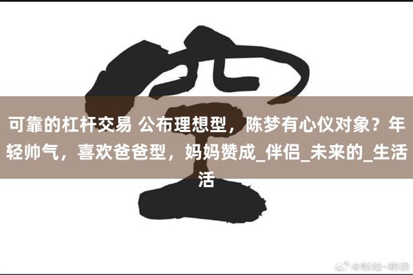 可靠的杠杆交易 公布理想型，陈梦有心仪对象？年轻帅气，喜欢爸爸型，妈妈赞成_伴侣_未来的_生活