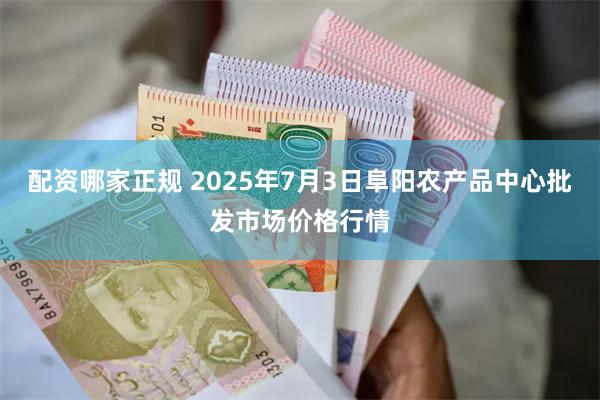 配资哪家正规 2025年7月3日阜阳农产品中心批发市场价格行情