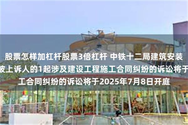 股票怎样加杠杆股票3倍杠杆 中铁十二局建筑安装工程公司作为被告/被上诉人的1起涉及建设工程施工合同纠纷的诉讼将于2025年7月8日开庭
