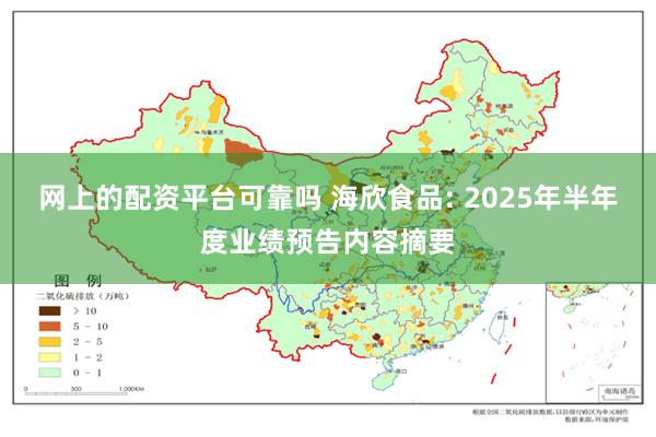 网上的配资平台可靠吗 海欣食品: 2025年半年度业绩预告内容摘要