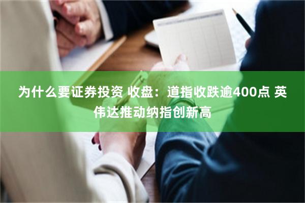 为什么要证券投资 收盘：道指收跌逾400点 英伟达推动纳指创新高