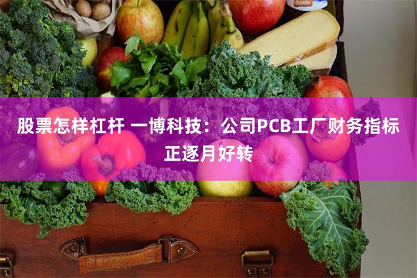 股票怎样杠杆 一博科技：公司PCB工厂财务指标正逐月好转