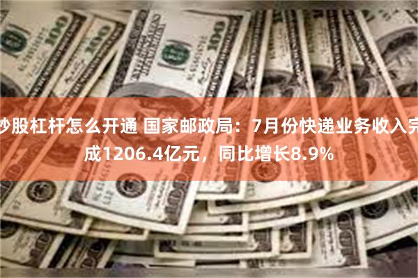 炒股杠杆怎么开通 国家邮政局：7月份快递业务收入完成1206.4亿元，同比增长8.9%