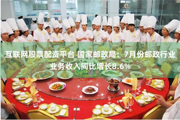 互联网股票配资平台 国家邮政局：7月份邮政行业业务收入同比增长8.6%