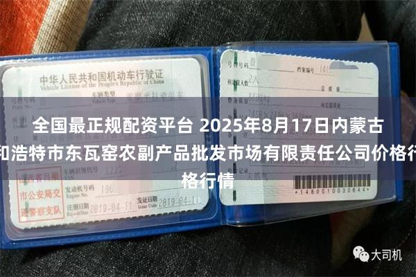 全国最正规配资平台 2025年8月17日内蒙古呼和浩特市东瓦窑农副产品批发市场有限责任公司价格行情