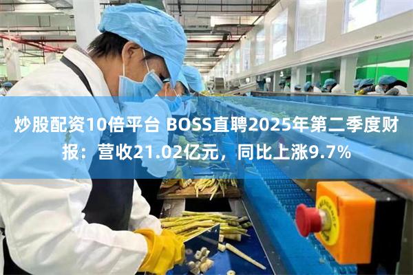 炒股配资10倍平台 BOSS直聘2025年第二季度财报：营收21.02亿元，同比上涨9.7%