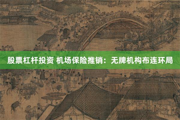 股票杠杆投资 机场保险推销：无牌机构布连环局