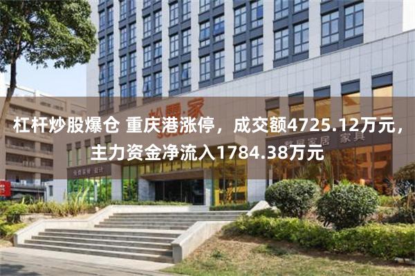 杠杆炒股爆仓 重庆港涨停，成交额4725.12万元，主力资金净流入1784.38万元