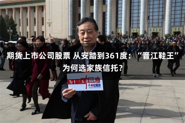 期货上市公司股票 从安踏到361度：“晋江鞋王”为何选家族信托？